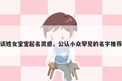 谈姓女宝宝起名灵感，公认小众罕见的名字推荐