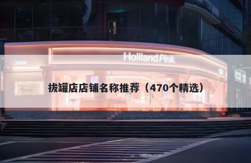 拔罐店店铺名称推荐（470个精选）