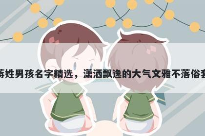 蒋姓男孩名字精选，潇洒飘逸的大气文雅不落俗套