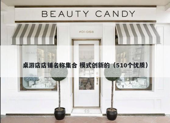 桌游店店铺名称集合 模式创新的（510个优质）