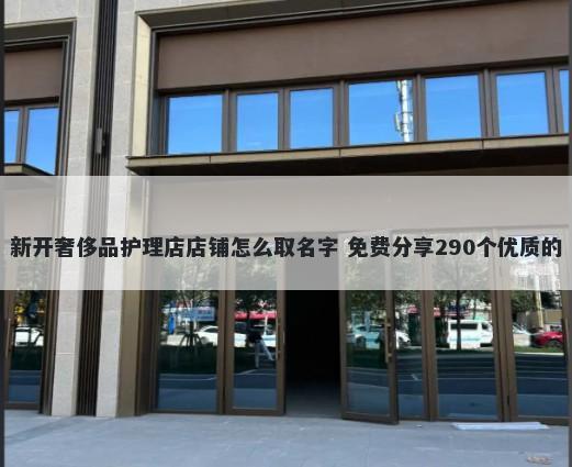 新开奢侈品护理店店铺怎么取名字 免费分享290个优质的