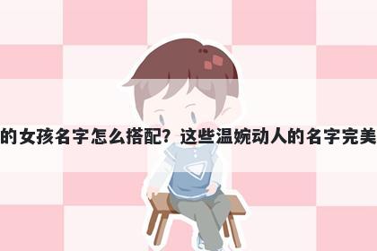 姓费的女孩名字怎么搭配？这些温婉动人的名字完美契合