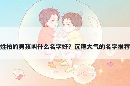 姓柏的男孩叫什么名字好？沉稳大气的名字推荐