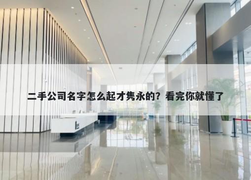 二手公司名字怎么起才隽永的？看完你就懂了