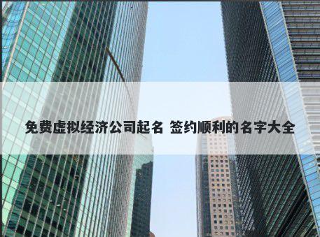 免费虚拟经济公司起名 签约顺利的名字大全