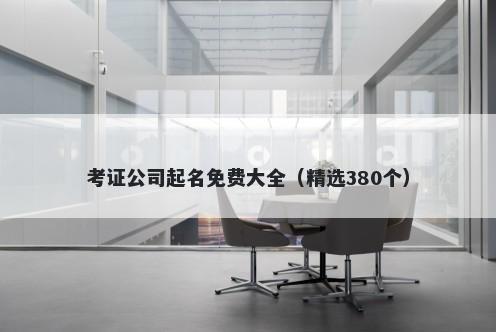 考证公司起名免费大全（精选380个）