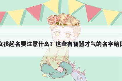 阮姓女孩起名要注意什么？这些有智慧才气的名字给你答案