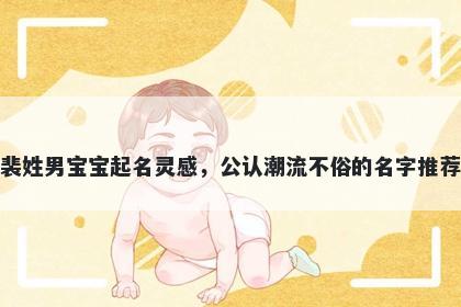 裴姓男宝宝起名灵感，公认潮流不俗的名字推荐