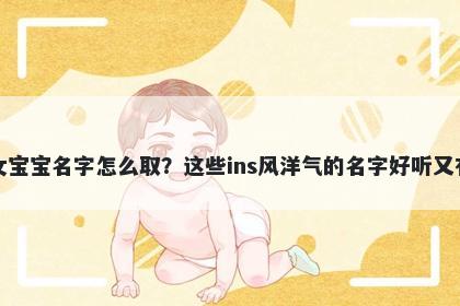 麻姓女宝宝名字怎么取？这些ins风洋气的名字好听又有内涵