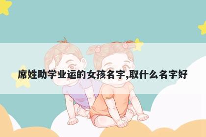 席姓助学业运的女孩名字,取什么名字好