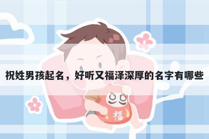 祝姓男孩起名,好听又福泽深厚的名字有哪些
