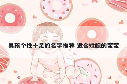 男孩个性十足的名字推荐 适合姓鲍的宝宝