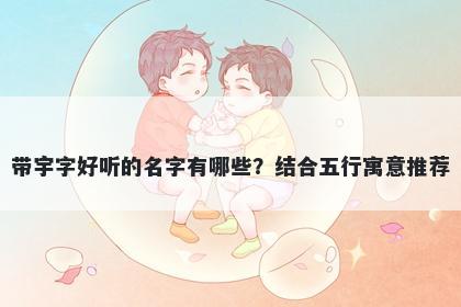 带宇字好听的名字有哪些？结合五行寓意推荐