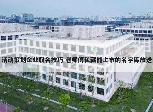 活动策划企业取名技巧 老师傅私藏能上市的名字库放送