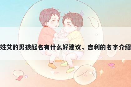 姓艾的男孩起名有什么好建议，吉利的名字介绍