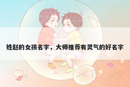 姓赵的女孩名字，大师推荐有灵气的好名字