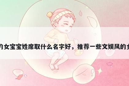 刚出生的女宝宝姓席取什么名字好，推荐一些文娱风的女孩名字