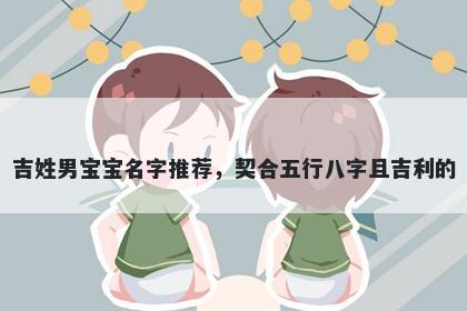 吉姓男宝宝名字推荐,契合五行八字且吉利的