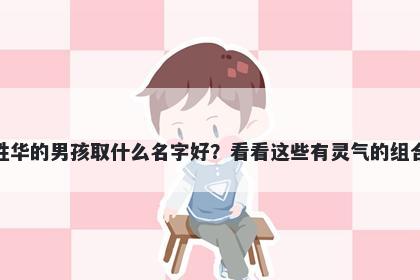 姓华的男孩取什么名字好？看看这些有灵气的组合