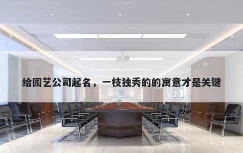 给园艺公司起名，一枝独秀的的寓意才是关键