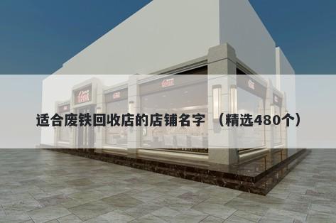 适合废铁回收店的店铺名字 （精选480个）