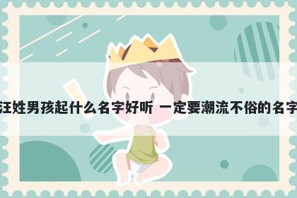 汪姓男孩起什么名字好听 一定要潮流不俗的名字