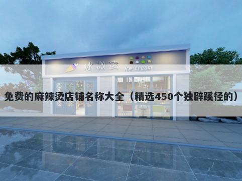 免费的麻辣烫店铺名称大全（精选450个独辟蹊径的）