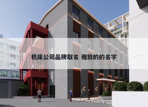 机床公司品牌取名 雅致的的名字