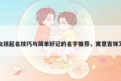 宣姓女孩起名技巧与简单好记的名字推荐，寓意吉祥又好听