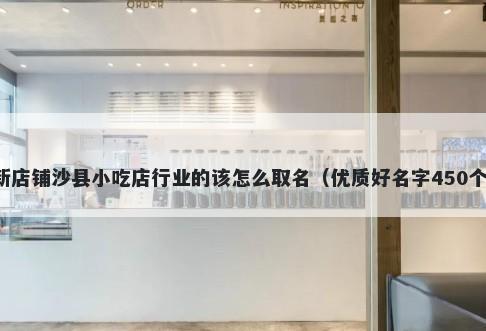 新店铺沙县小吃店行业的该怎么取名（优质好名字450个）