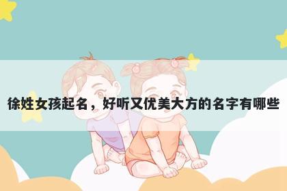 徐姓女孩起名，好听又优美大方的名字有哪些