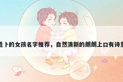 姓卜的女孩名字推荐，自然清新的朗朗上口有诗意