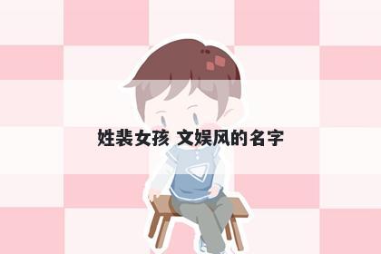 姓裴女孩 文娱风的名字