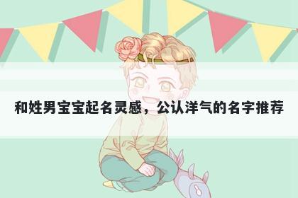 和姓男宝宝起名灵感，公认洋气的名字推荐