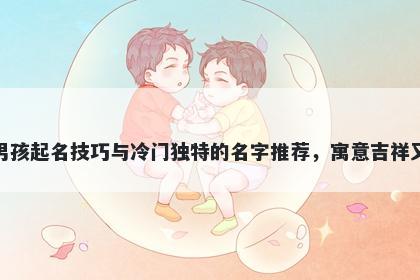 裘姓男孩起名技巧与冷门独特的名字推荐，寓意吉祥又好听