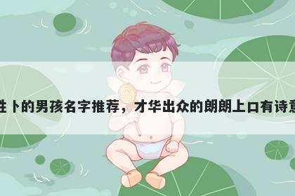 姓卜的男孩名字推荐，才华出众的朗朗上口有诗意