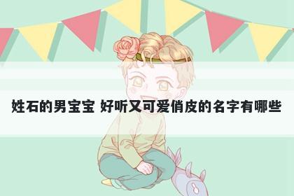 姓石的男宝宝 好听又可爱俏皮的名字有哪些