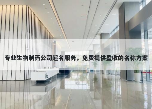 专业生物制药公司起名服务，免费提供盈收的名称方案