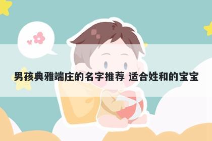 男孩典雅端庄的名字推荐 适合姓和的宝宝