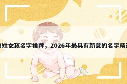 蔡姓女孩名字推荐,2026年最具有新意的名字精选
