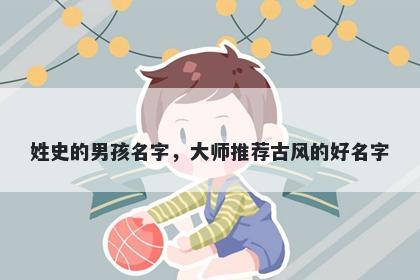 姓史的男孩名字，大师推荐古风的好名字
