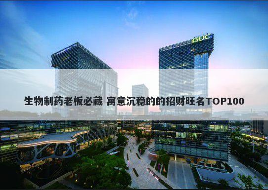 生物制药老板必藏 寓意沉稳的的招财旺名TOP100