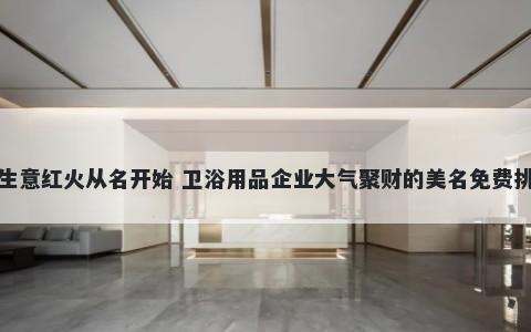 生意红火从名开始 卫浴用品企业大气聚财的美名免费挑