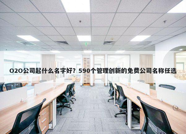 O2O公司起什么名字好？590个管理创新的免费公司名称任选