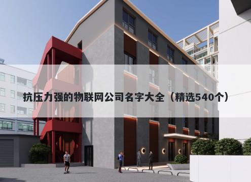 抗压力强的物联网公司名字大全（精选540个）