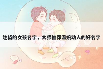 姓嵇的女孩名字，大师推荐温婉动人的好名字