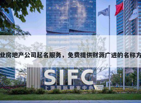 专业房地产公司起名服务，免费提供财源广进的名称方案