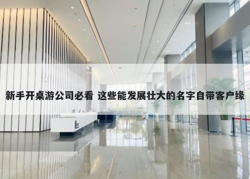 新手开桌游公司必看 这些能发展壮大的名字自带客户缘