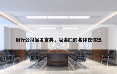 银行公司起名宝典，吸金的的名称任你选