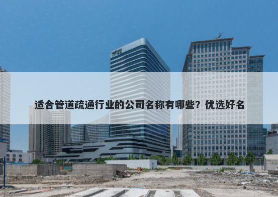 适合管道疏通行业的公司名称有哪些？优选好名